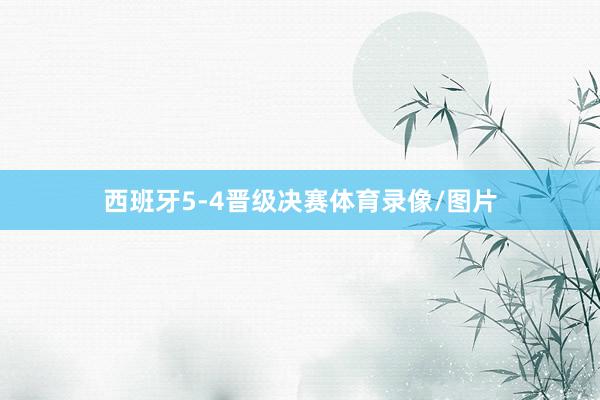 西班牙5-4晋级决赛体育录像/图片