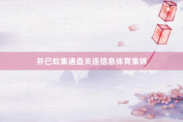 并已蚁集通盘关连信息体育集锦