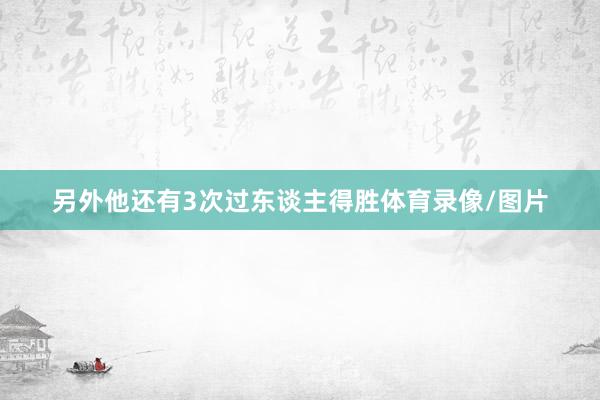 另外他还有3次过东谈主得胜体育录像/图片