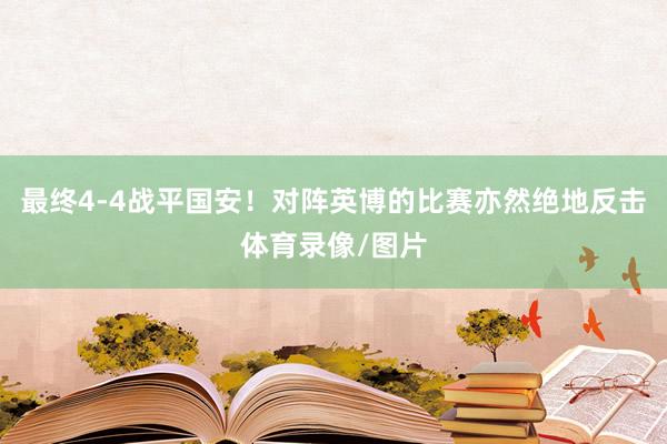最终4-4战平国安！对阵英博的比赛亦然绝地反击体育录像/图片