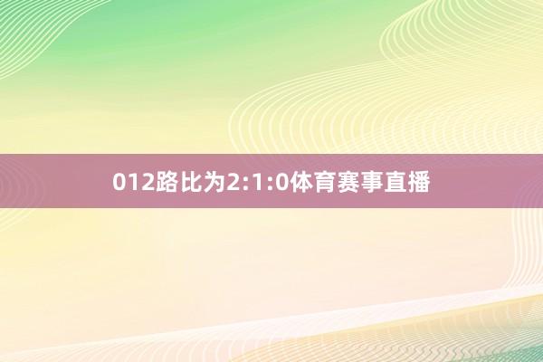 012路比为2:1:0体育赛事直播