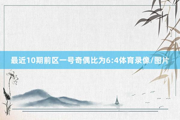 最近10期前区一号奇偶比为6:4体育录像/图片