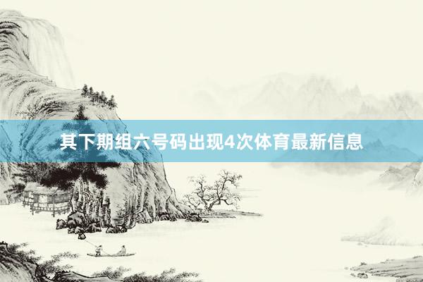 其下期组六号码出现4次体育最新信息