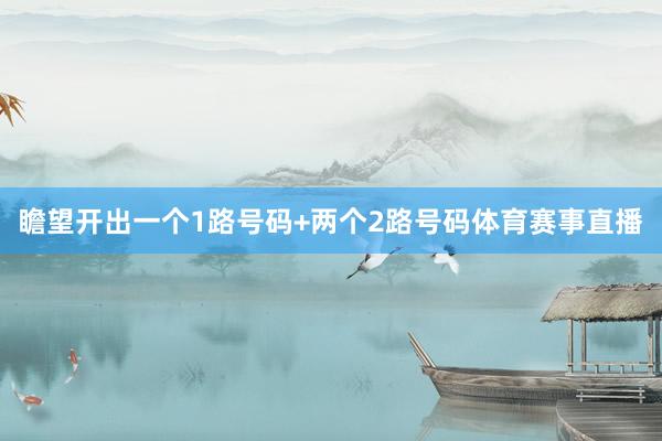 瞻望开出一个1路号码+两个2路号码体育赛事直播