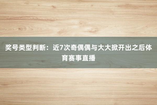 奖号类型判断：近7次奇偶偶与大大掀开出之后体育赛事直播