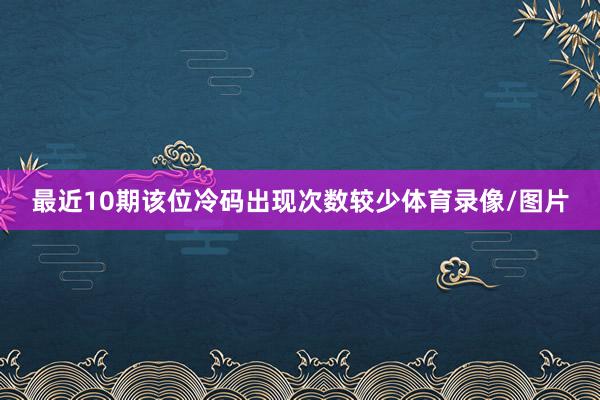 最近10期该位冷码出现次数较少体育录像/图片