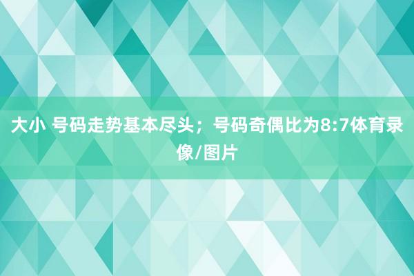 大小 号码走势基本尽头；号码奇偶比为8:7体育录像/图片