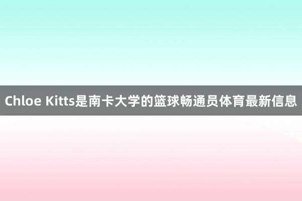 Chloe Kitts是南卡大学的篮球畅通员体育最新信息