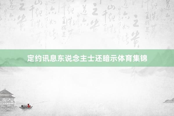 定约讯息东说念主士还暗示体育集锦