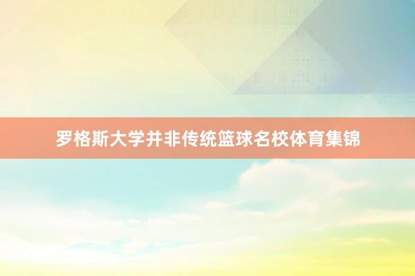 罗格斯大学并非传统篮球名校体育集锦