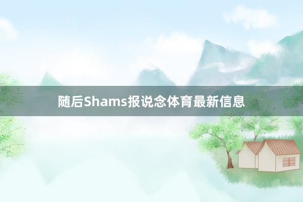 随后Shams报说念体育最新信息