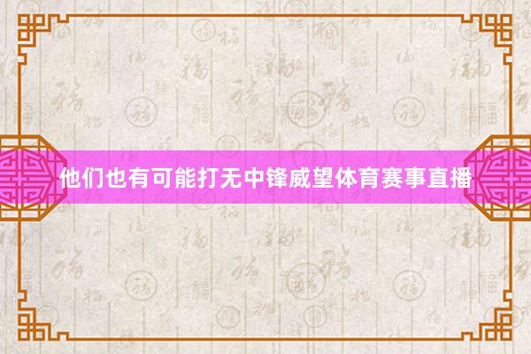 他们也有可能打无中锋威望体育赛事直播