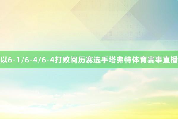 以6-1/6-4/6-4打败阅历赛选手塔弗特体育赛事直播