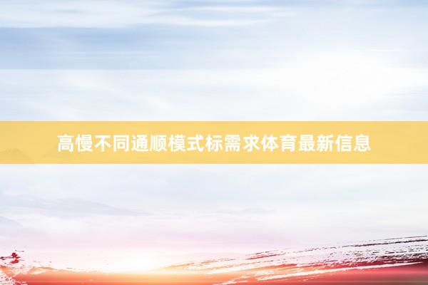 高慢不同通顺模式标需求体育最新信息