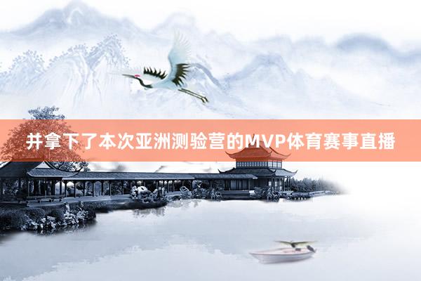 并拿下了本次亚洲测验营的MVP体育赛事直播