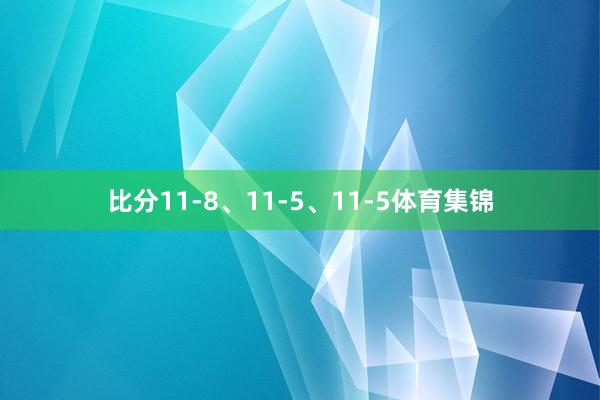 比分11-8、11-5、11-5体育集锦