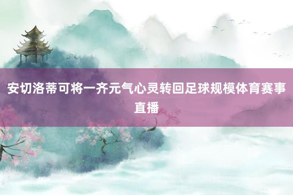 安切洛蒂可将一齐元气心灵转回足球规模体育赛事直播
