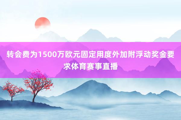 转会费为1500万欧元固定用度外加附浮动奖金要求体育赛事直播