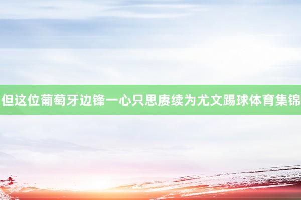 但这位葡萄牙边锋一心只思赓续为尤文踢球体育集锦