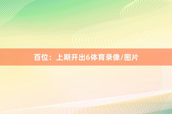 百位：上期开出6体育录像/图片
