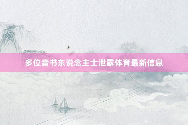 多位音书东说念主士泄露体育最新信息