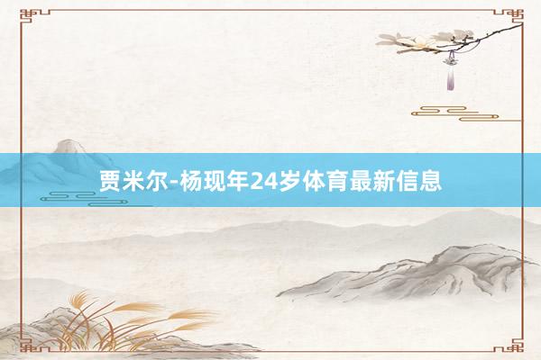 贾米尔-杨现年24岁体育最新信息