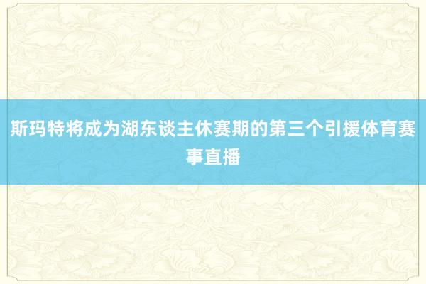 斯玛特将成为湖东谈主休赛期的第三个引援体育赛事直播