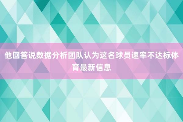 他回答说数据分析团队认为这名球员速率不达标体育最新信息