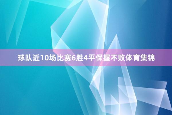 球队近10场比赛6胜4平保握不败体育集锦