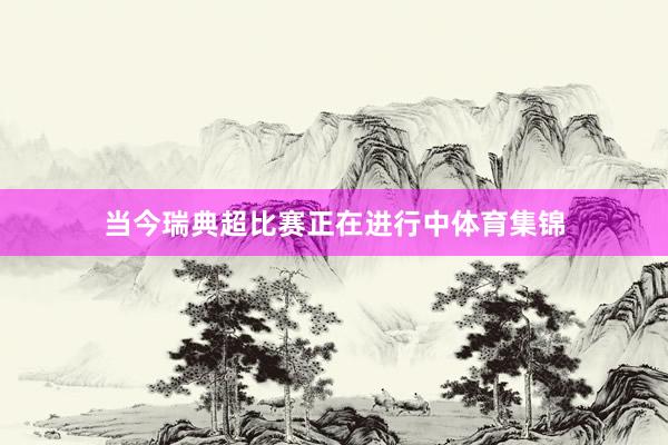当今瑞典超比赛正在进行中体育集锦