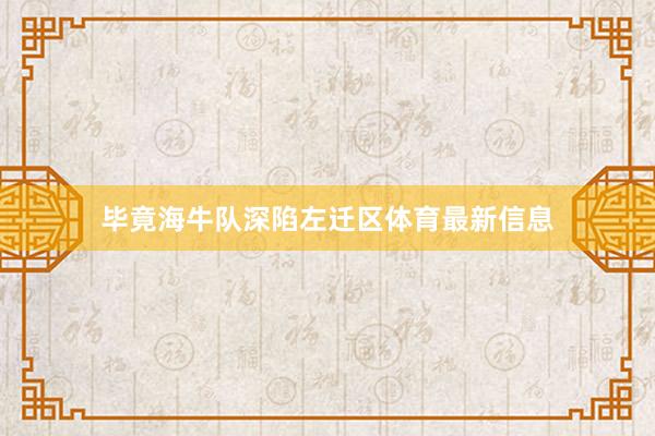 毕竟海牛队深陷左迁区体育最新信息