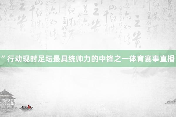 ”行动现时足坛最具统帅力的中锋之一体育赛事直播