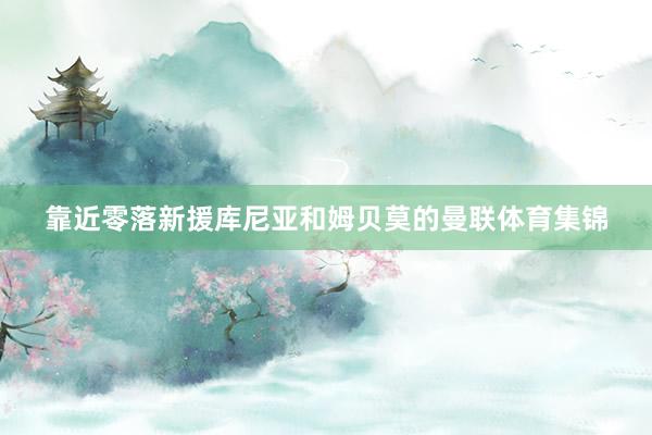 靠近零落新援库尼亚和姆贝莫的曼联体育集锦