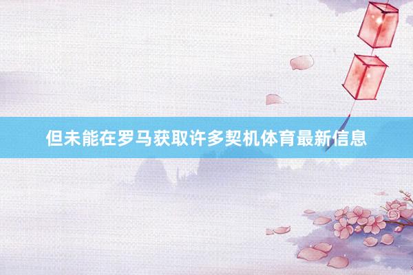 但未能在罗马获取许多契机体育最新信息