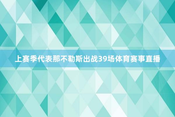 上赛季代表那不勒斯出战39场体育赛事直播