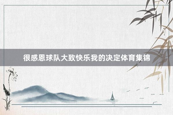 很感恩球队大致快乐我的决定体育集锦