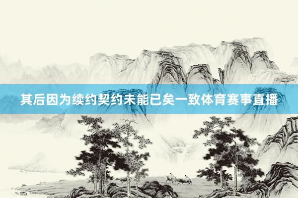 其后因为续约契约未能已矣一致体育赛事直播