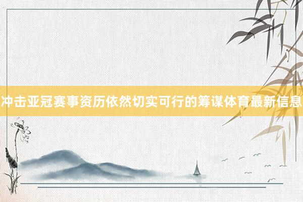 冲击亚冠赛事资历依然切实可行的筹谋体育最新信息