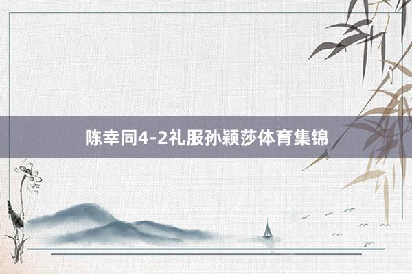 陈幸同4-2礼服孙颖莎体育集锦
