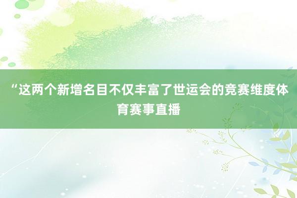 “这两个新增名目不仅丰富了世运会的竞赛维度体育赛事直播