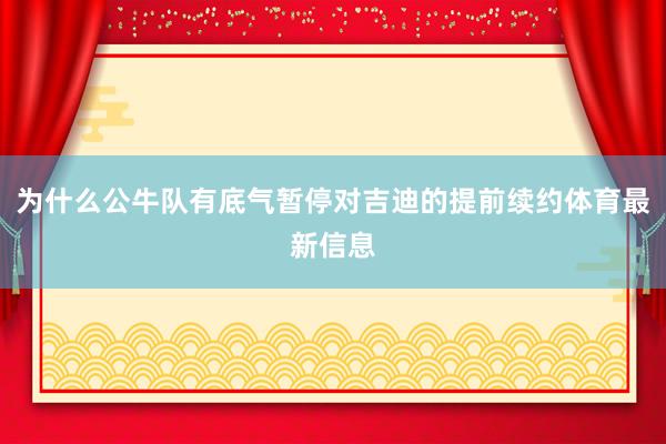 为什么公牛队有底气暂停对吉迪的提前续约体育最新信息