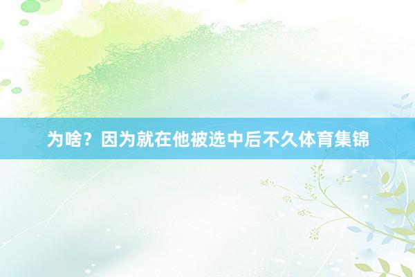 为啥？因为就在他被选中后不久体育集锦