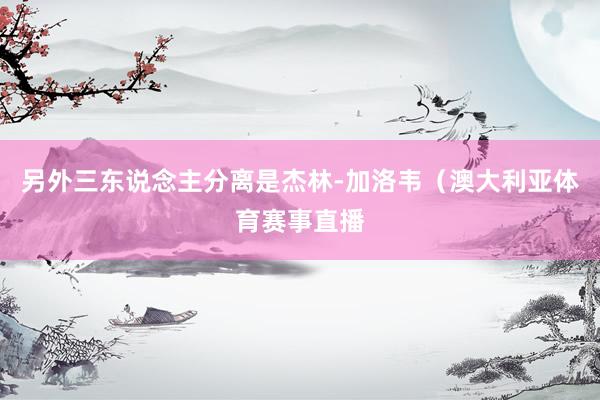 另外三东说念主分离是杰林-加洛韦（澳大利亚体育赛事直播