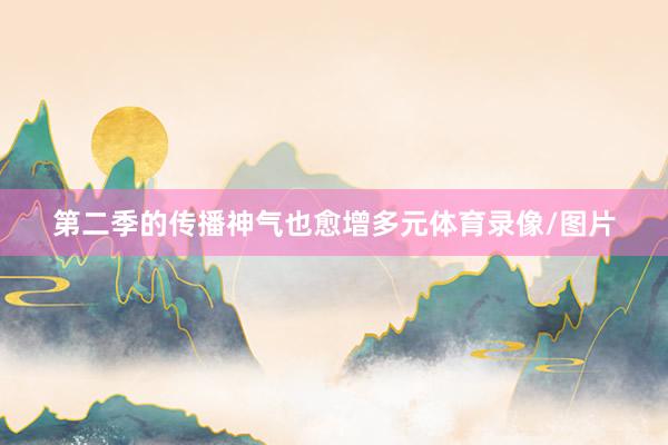 第二季的传播神气也愈增多元体育录像/图片