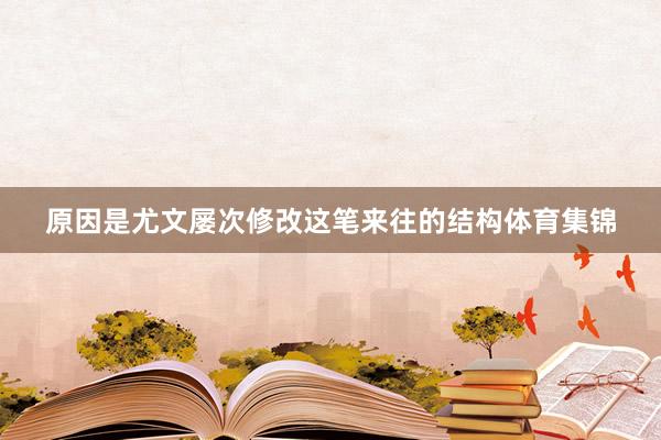 原因是尤文屡次修改这笔来往的结构体育集锦
