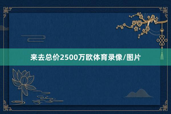 来去总价2500万欧体育录像/图片