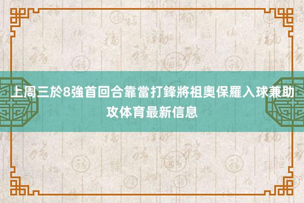 上周三於8強首回合靠當打鋒將祖奧保羅入球兼助攻体育最新信息