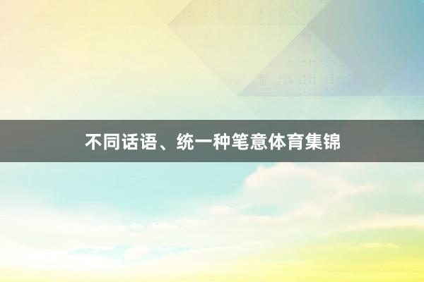 不同话语、统一种笔意体育集锦