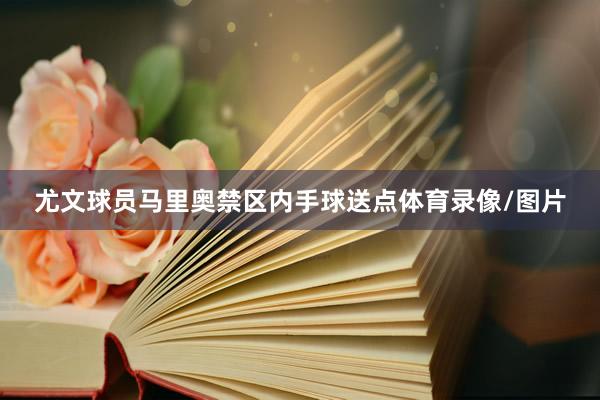 尤文球员马里奥禁区内手球送点体育录像/图片