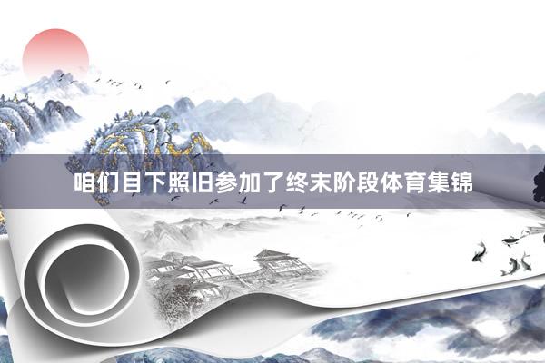 咱们目下照旧参加了终末阶段体育集锦